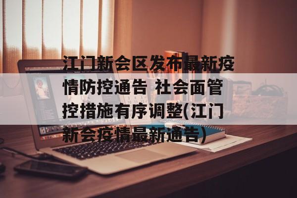 江门新会区发布最新疫情防控通告 社会面管控措施有序调整(江门新会疫情最新通告) 江门新会区发布最新疫情防控通告 社会面管控措施有序调整(江门新会疫情最新通告)